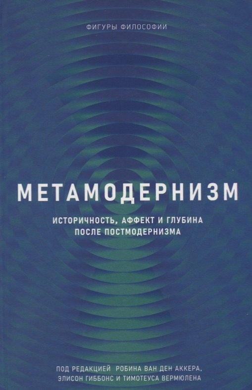 Метамодернизм. Историчность, Аффект и Глубина после постмодернизма