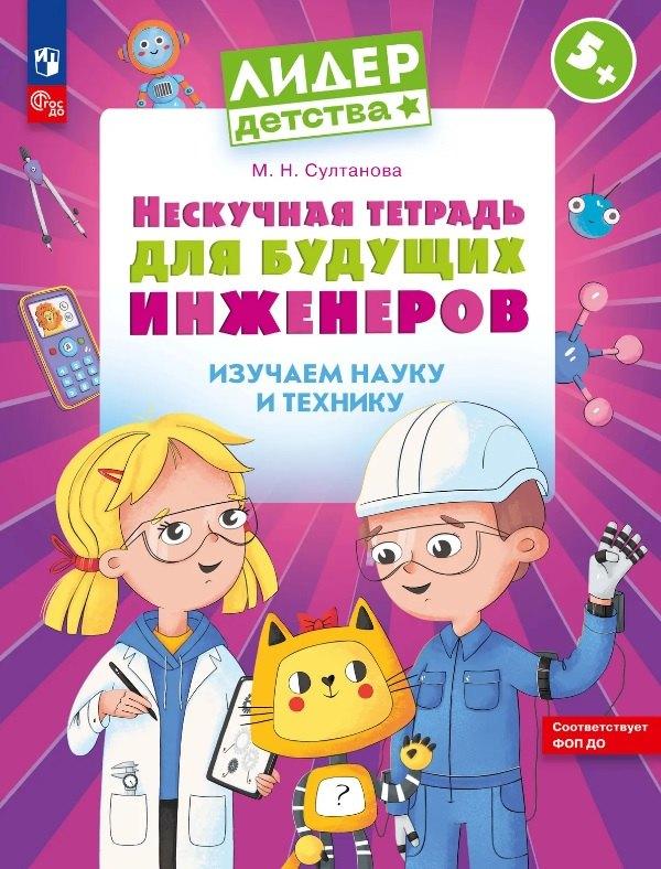 Нескучная тетрадь для будущих инженеров. Изучаем науку и технику 5+