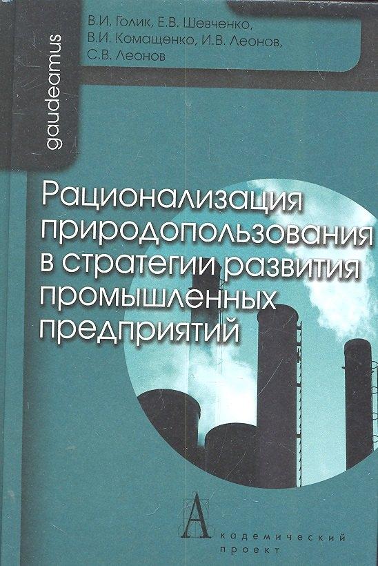 Культура | Рационализация природоиспользования в стратегии развития промышленных предприятий / (Gaudeamus). Голик В.И., Шевченко Е.В., Комащенко В.И., Леонов И.В. и др. (Трикста)