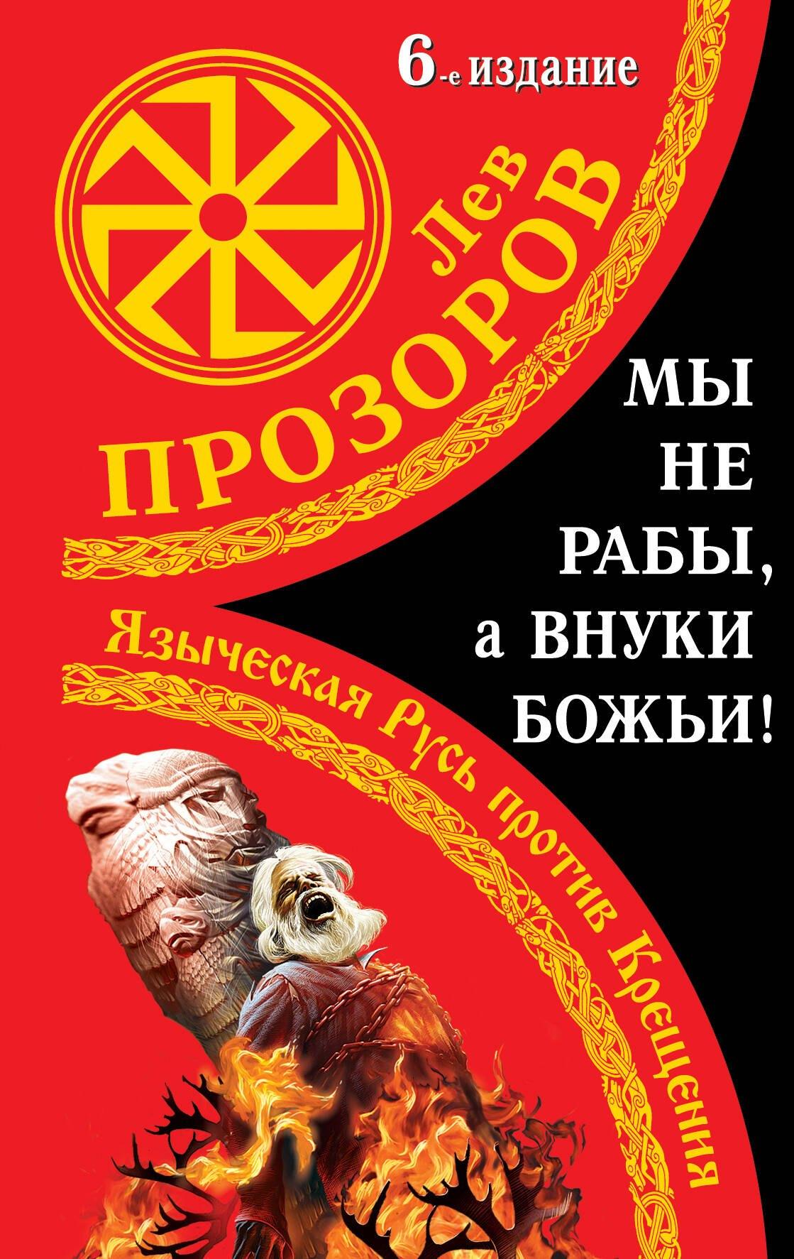 Мы не "рабы", а внуки божьи! Языческая Русь против Крещения / 6-е изд.
