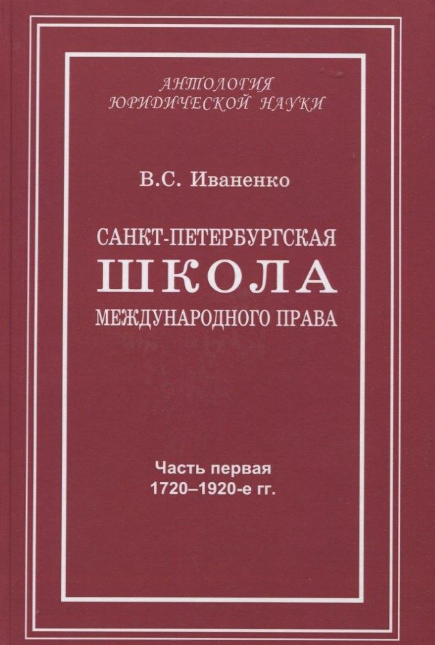 Юридический центр | Санкт-Петербургская школа международного права: Место и роль Санкт-Петербургского университета, его ученых и выпускников в становлении и развитии науки и практики международного права. Часть первая: 1720–1920-е гг.