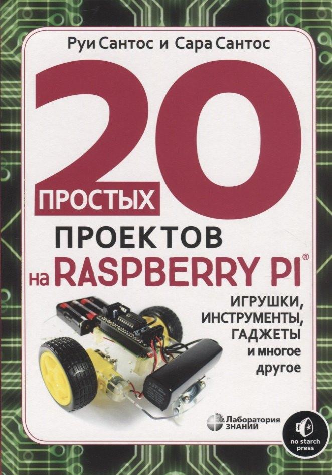Лаборатория знаний | 20 простых проектов на Raspberry Pi. Игрушки, инструменты, гаджеты и многое другое
