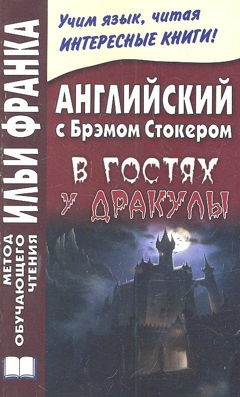 Английский с Брэмом Стокером. В гостях у Дракулы и другие таинственные истории  =  Bram Stoker. Draculas Guest and Other Weird Stories