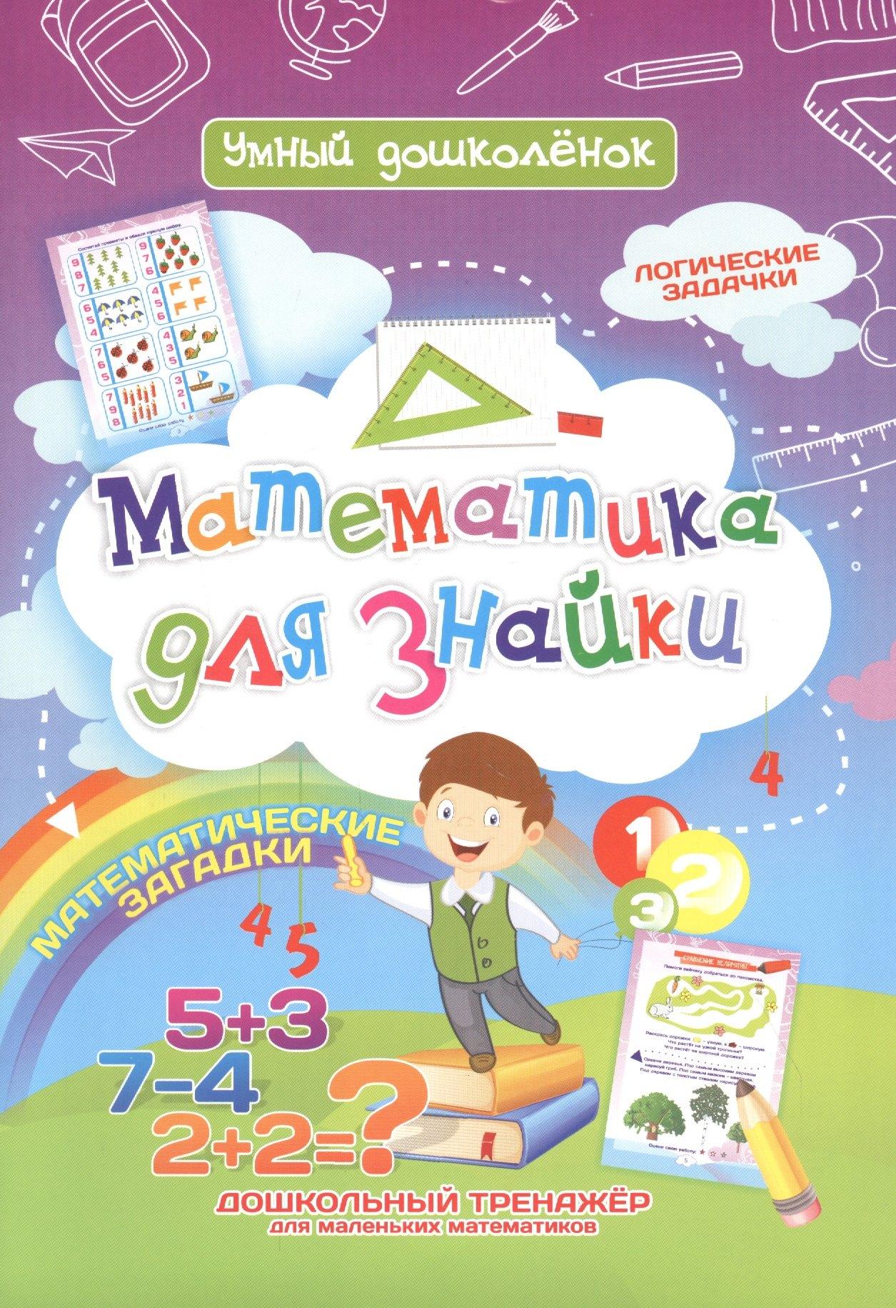 Математика для знайки. Дошкольный тренажер с логическими задачками и математическими загадками для маленьких математиков