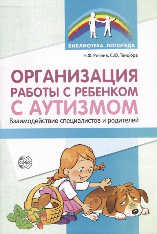 Карапуз | Организация работы с ребенком с аутизмом: Взаимодействие специалистов и родителей/ Танцюра С.Ю.,Ригина Н.Ф,