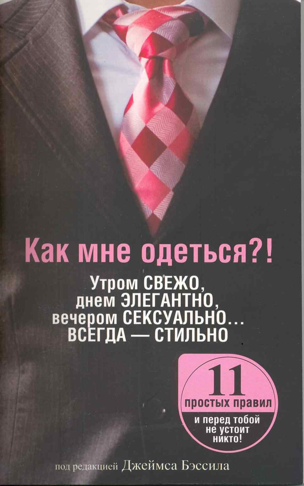 Как мне одеться?! Утром свежо, в обед элегантно, вечером сексуально… Всегда - стильно / (мягк). Бэссил Дж. (Попурри)