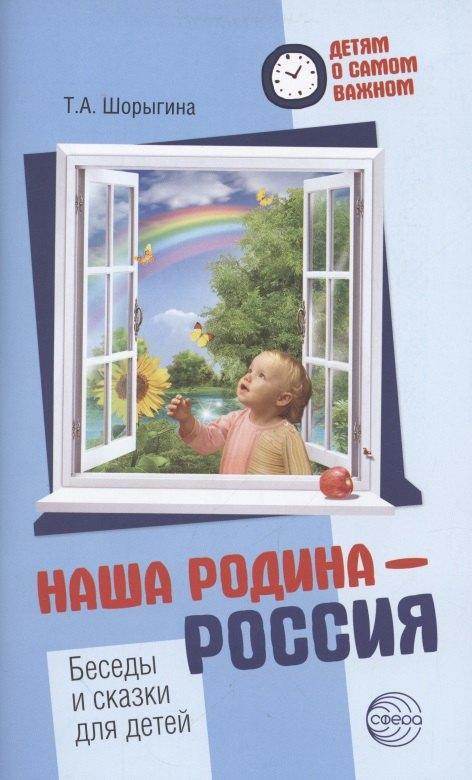 Детям о самом важном. Наша Родина — Россия. Беседы и сказки для детей. 2-е изд.