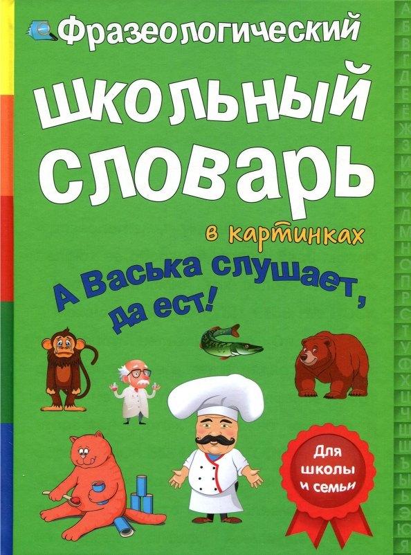 Фразеологический школьный словарь в картинках "А Васька слушает, да ест!"