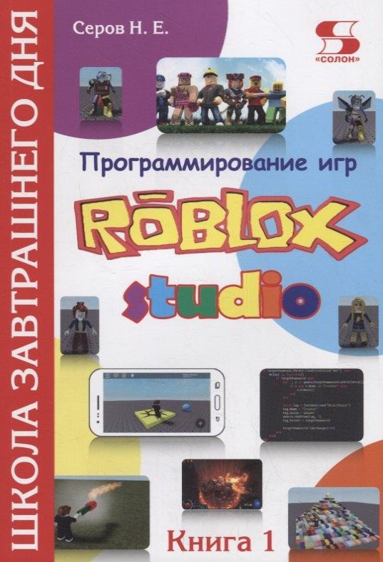 СОЛОН-Пресс | Программирование игр в Robloх Studio. Школа завтрашнего дня. Книга 1