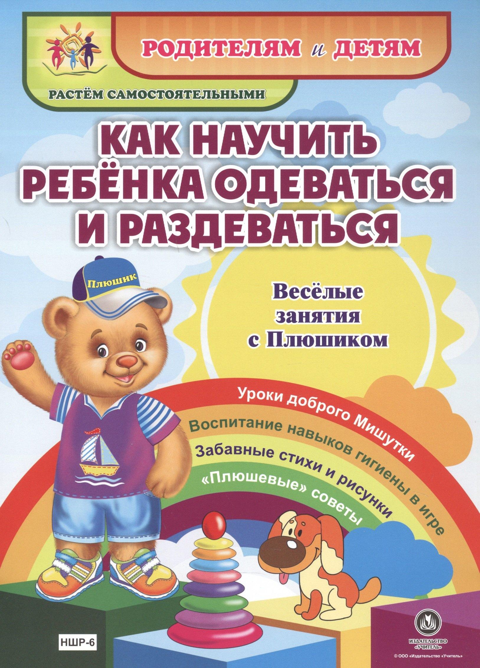 Как научить ребенка одеваться и раздеваться. Веселые занятия с Плюшиком. Уроки доброго Мишутки. Воспитание навыков гигиены в игре. Забавные стихи и рисунки. "Плюшевые" советы