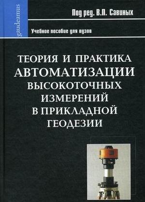 Альма-Матер | Теория и практика автоматизации высокоточных измерений в прикладной геодезии / (Gaudeamus). Савиных В.П. (Трикста)
