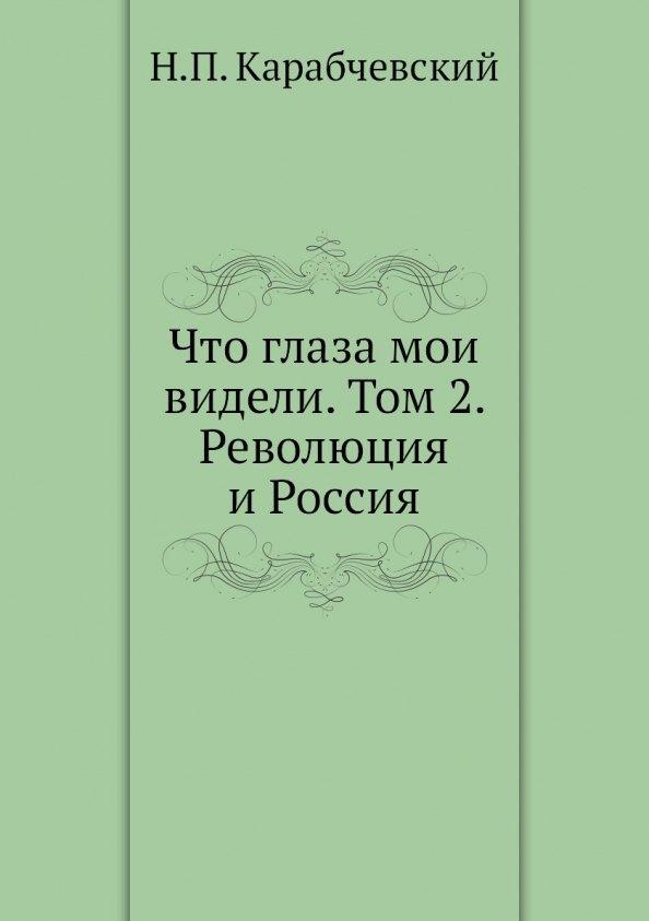 Что глаза мои видели. Т. 2: Революция и Россия