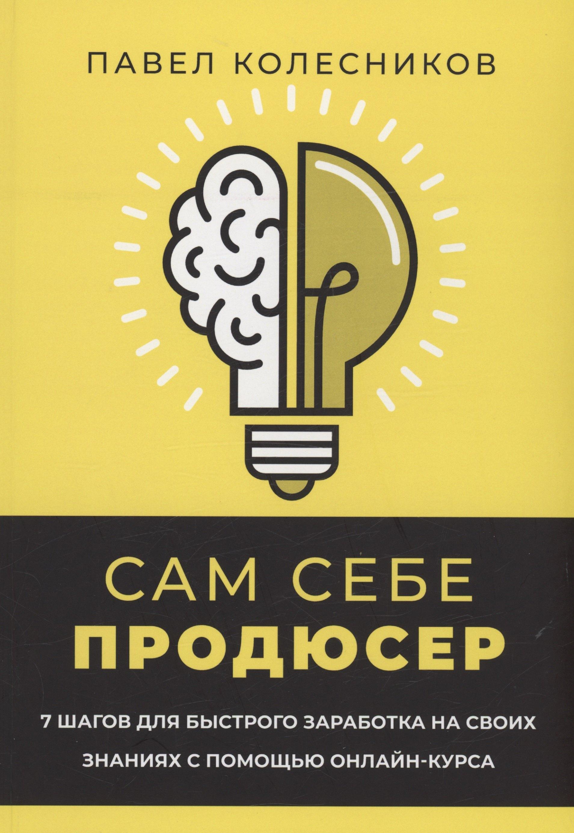 Сам себе продюсер. 7 шагов для быстрого заработка на своих знаниях с помощью онлайн-курса