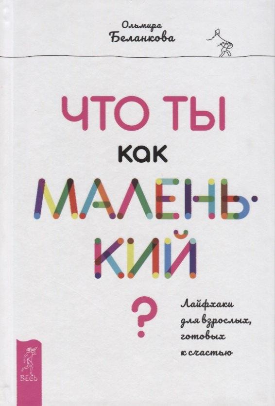 Что ты как маленький? Лайфхаки для взрослых, готовых к счастью
