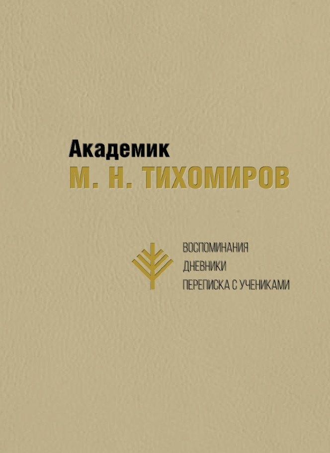 Академик М.Н. Тихомиров. Воспоминания. Дневники. Переписка с учениками