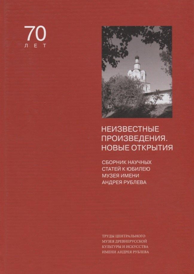 Центральный музей древнерусской культуры и искусства имени Андрея Рублева | Неизвестные произведения. Новые открытия. Сборник статей к юбилею Музея имени Андрея Рублева. Том XIV