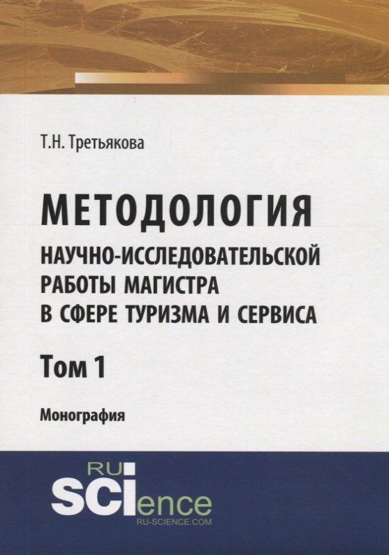 Методология научно-исследовательской работы магистра в сфере туризма и сервиса. Монография. Том 1