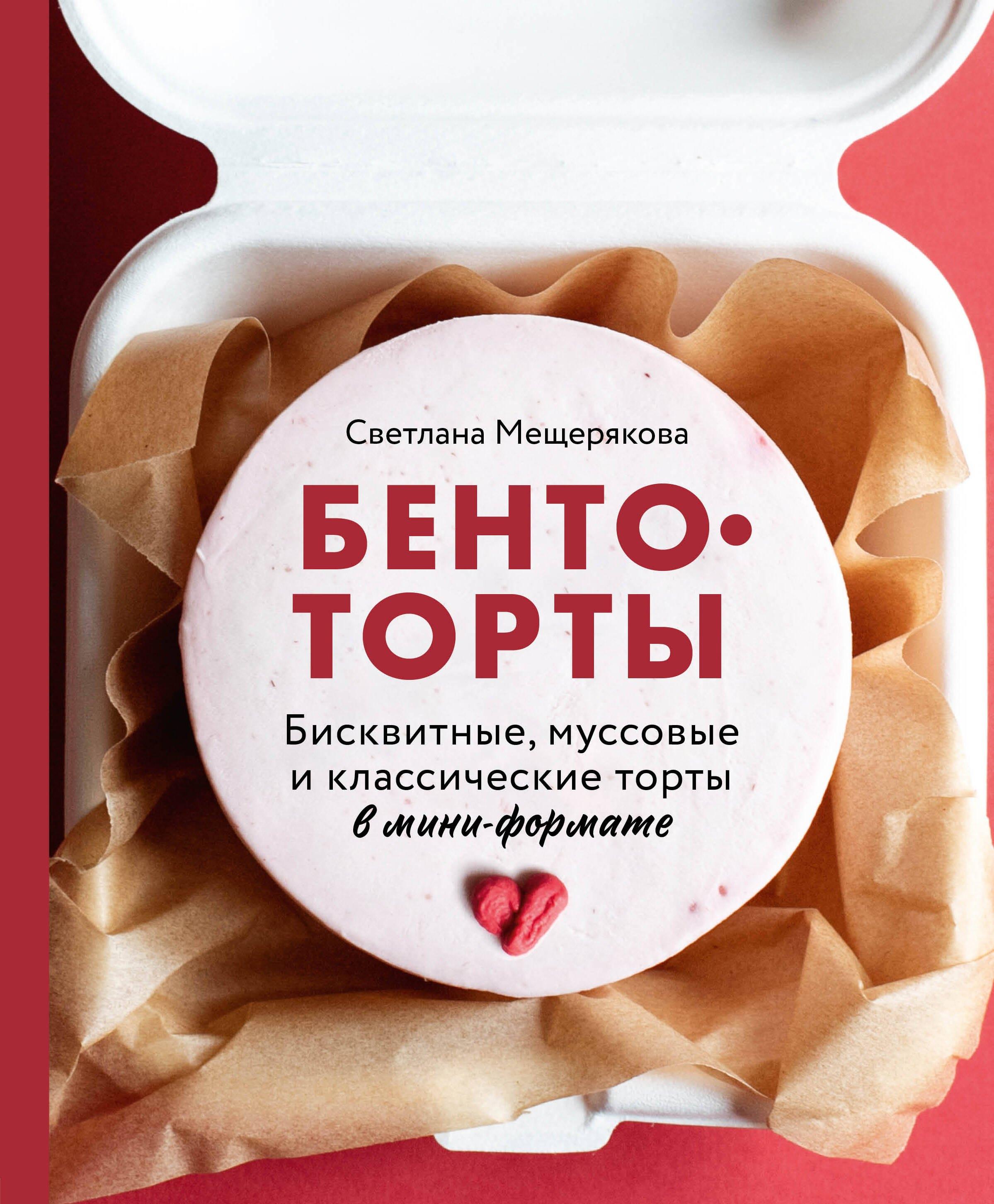 Бенто-торты. Бисквитные и муссовые торты в модном мини-формате с нуля