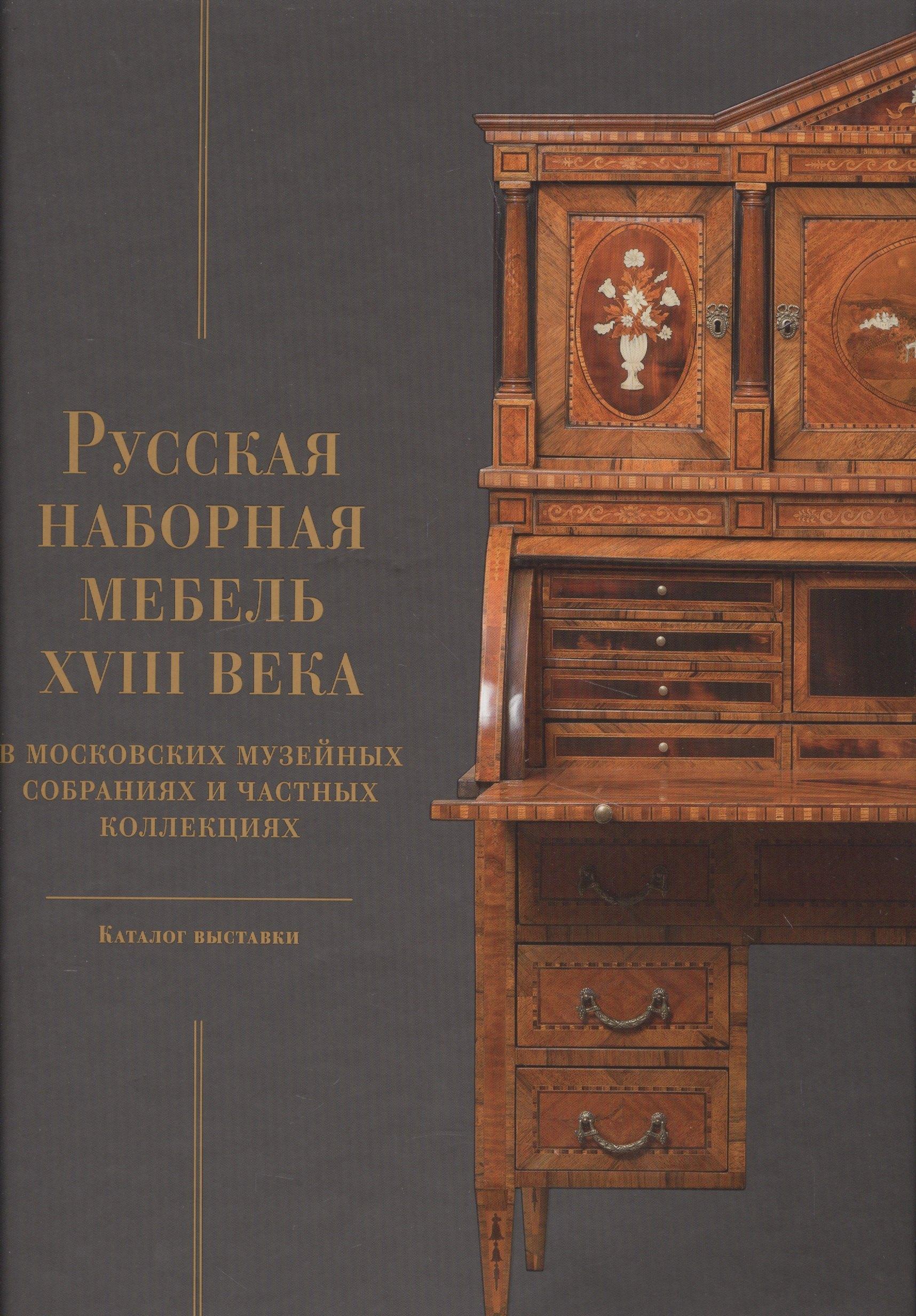 Издательский дом Руденцовых | Русская наборная мебель XVIII века в Московских музейных собраниях и частных коллекциях. Каталог выставки
