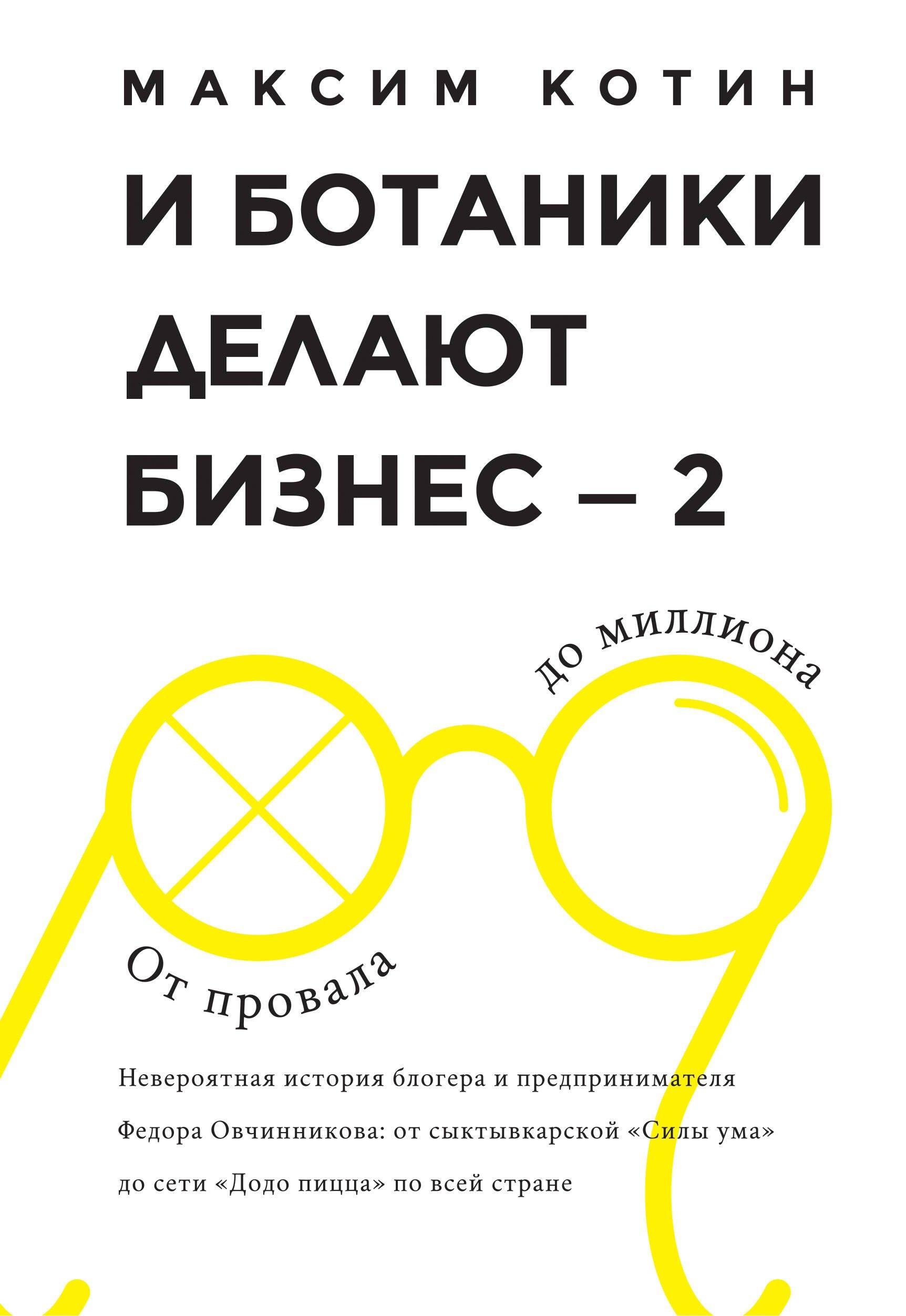 И Ботаники делают бизнес-2. От провала до миллиона : невероятная история блогера и предпринимателя Федора Овчинникова : от сыктывкарской "Сила ума" до