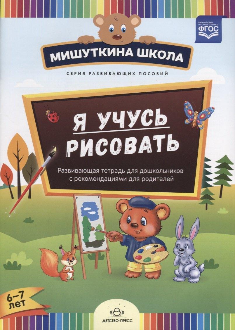 Детство-Пресс | Я учусь рисовать. Развивающая тетрадь для дошкольников с рекомендациями для родителей. 6-7 лет