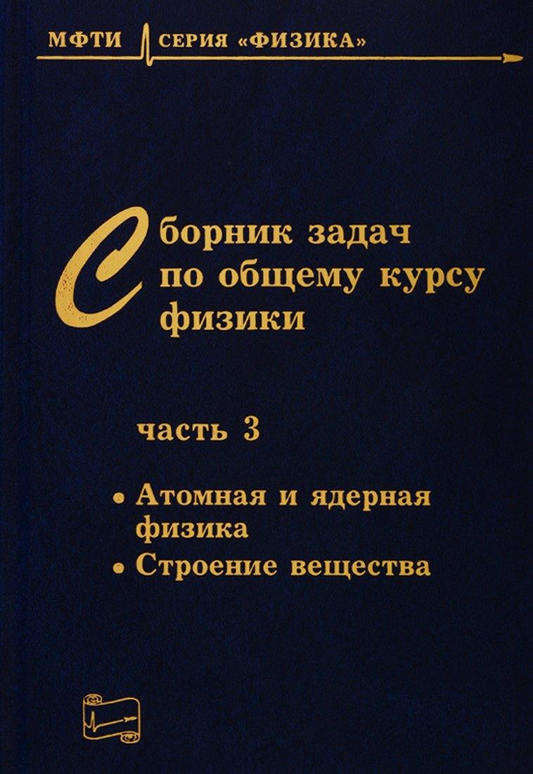 Физматкнига | Сборник задач по общему курсу физики. В трех частях. Часть 3. Атомная и ядерная физика. Строение вещества