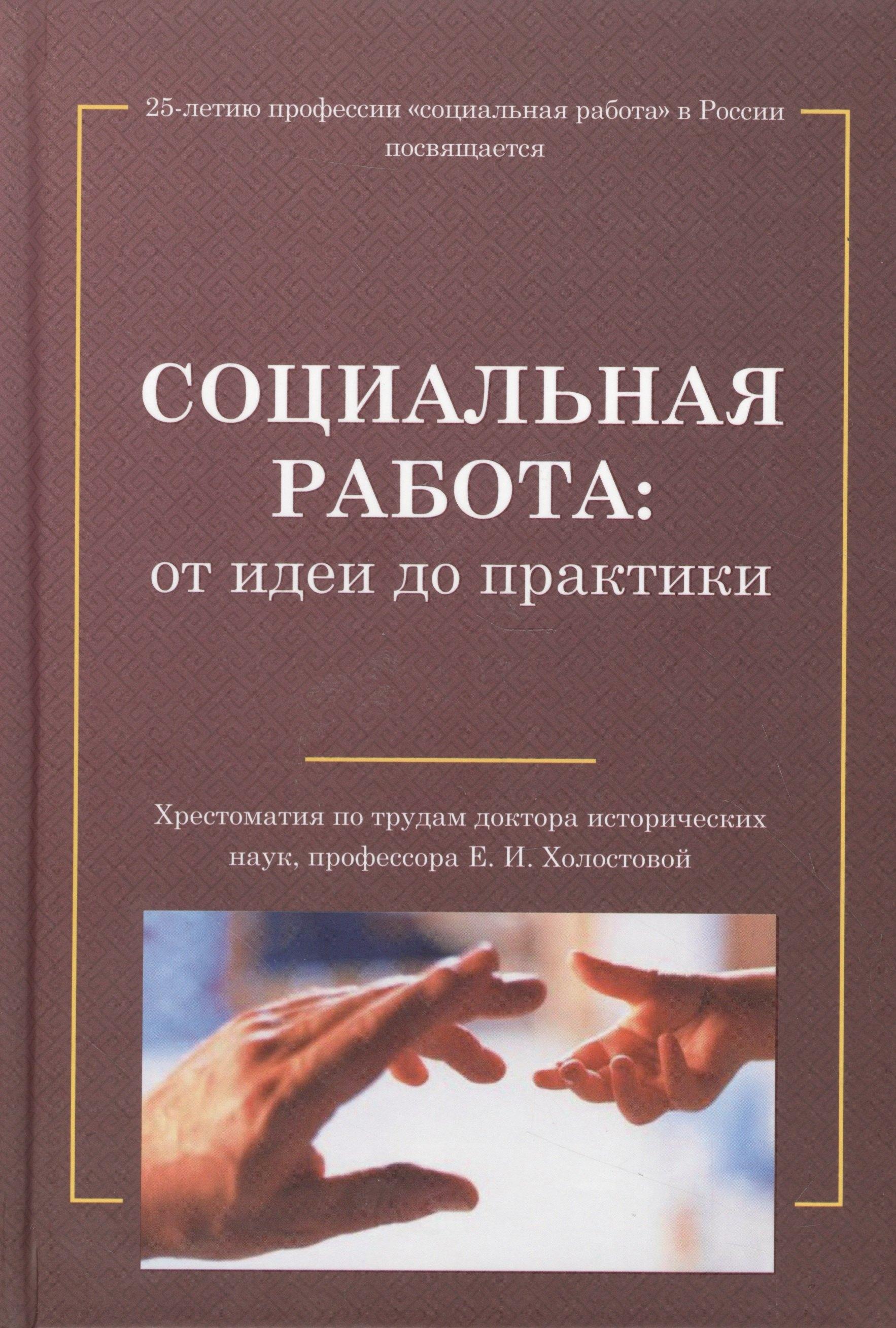 Социальная работа: от идеи до практики: Хрестоматия по трудам Е.И.Холостовой