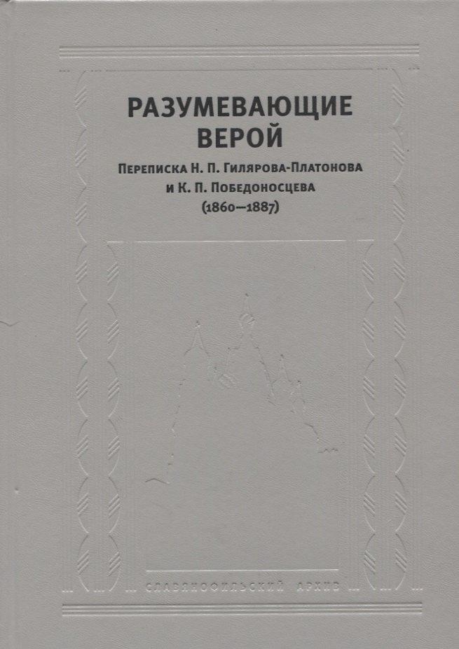 Разумевающие верой Переписка Н.П. Гилярова-Платонова и К.П. Победоносцева…
