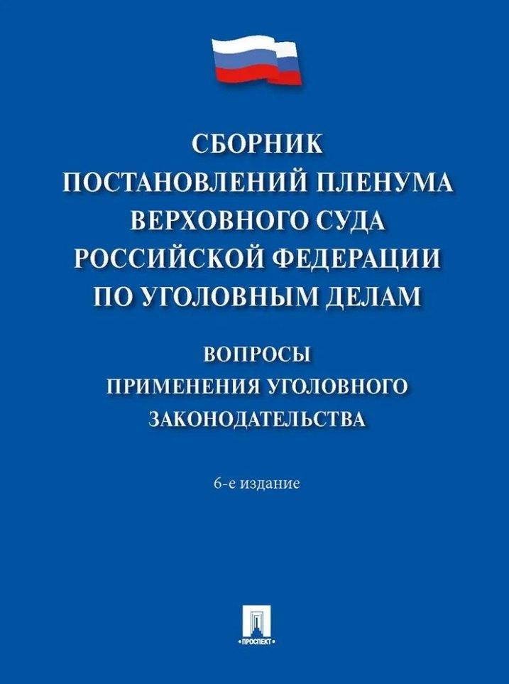 Сборник постановлений Пленума Верховного Суда Российской Федерации по уголовным делам: вопросы применения уголовного законодательства