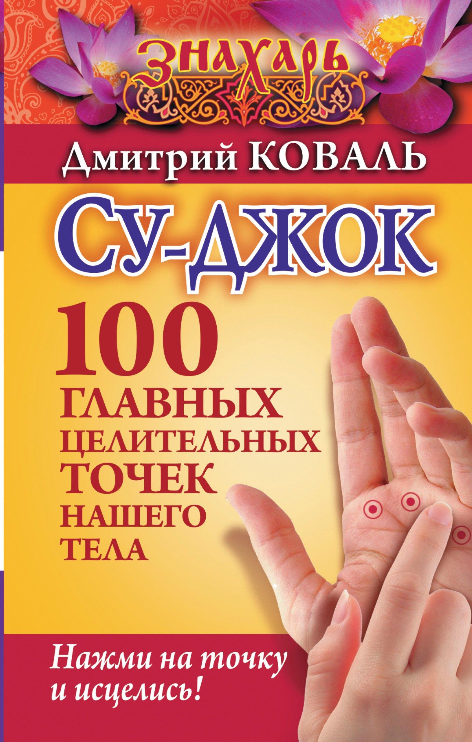 Су-джок. 100 главных целительных точек нашего тела. Нажми на точку и исцелись!