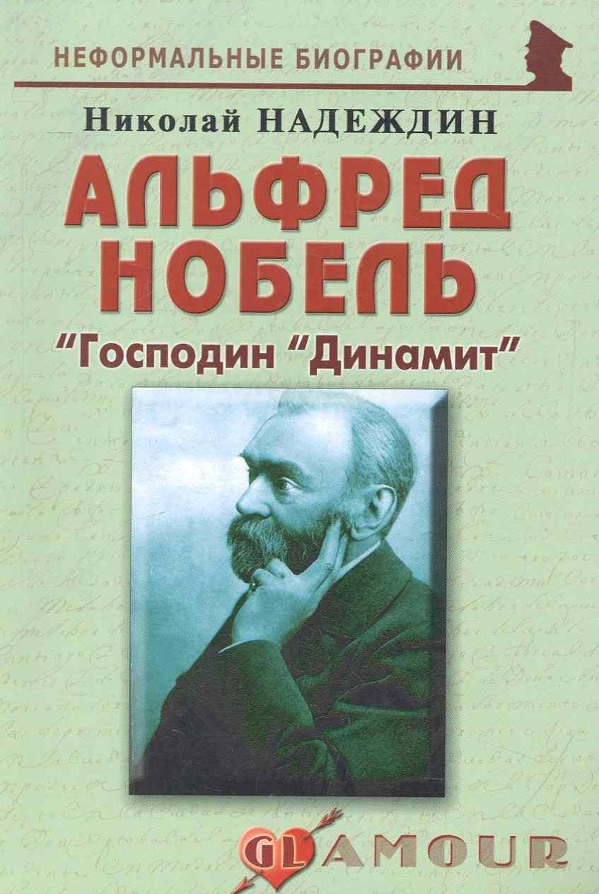 Альфред Нобель: "Господин "Динамит": (биогр. рассказы) / (мягк) (Неформальные биографии). Надеждин Н. (Майор)