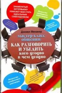 Мастер-класс общения: Как разговорить и убедить кого угодно в чем угодно