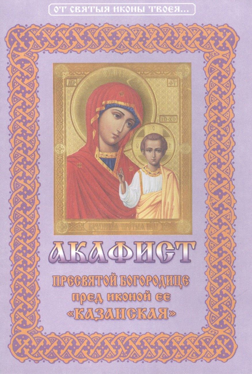 Христианская жизнь | Акафист Пресвятой Богородице пред иконой Ее "Казанская"