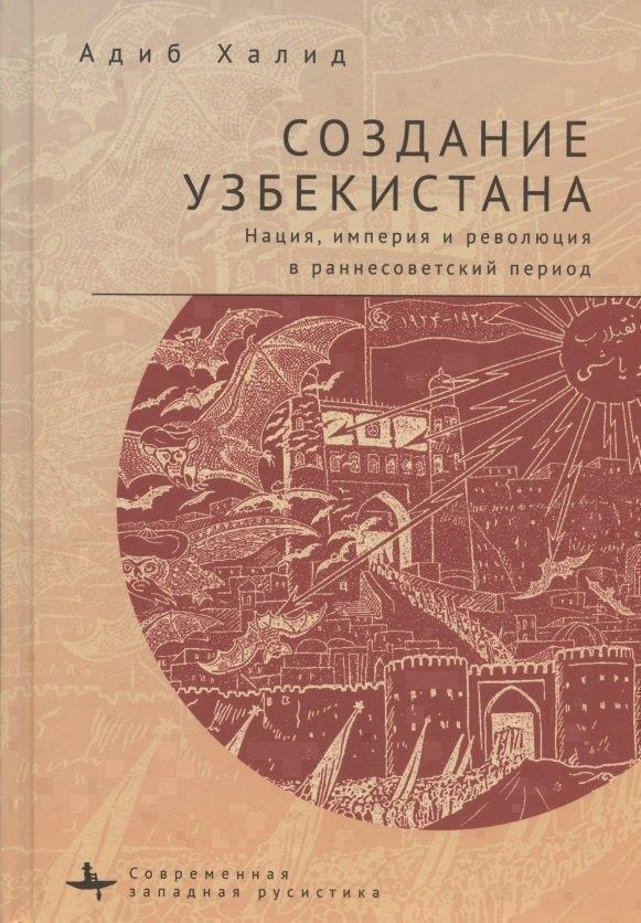 БиблиоРоссика | Создание Узбекистана. Нация, империя и революция в раннесоветский период