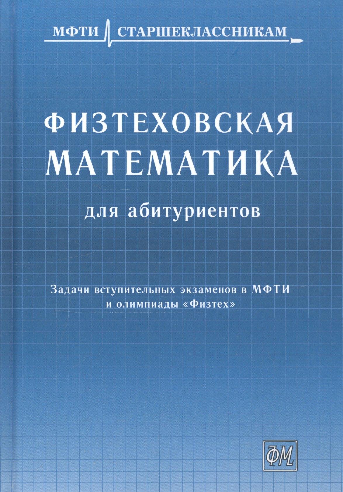 Физматкнига | Физтеховская математика для абитуриентов. Задачи вступительных экзаменов в МФТИ и олимпиады «Физтех» (1991-2014)