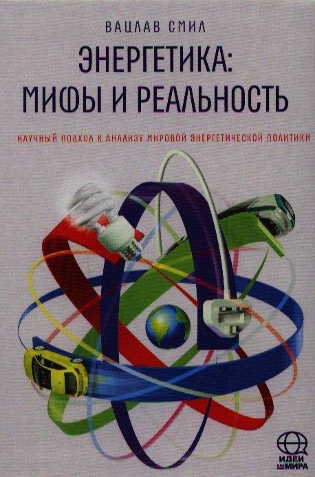Энергетика: мифы и реальность. Научный подход к анализу мировой энергетической политики.