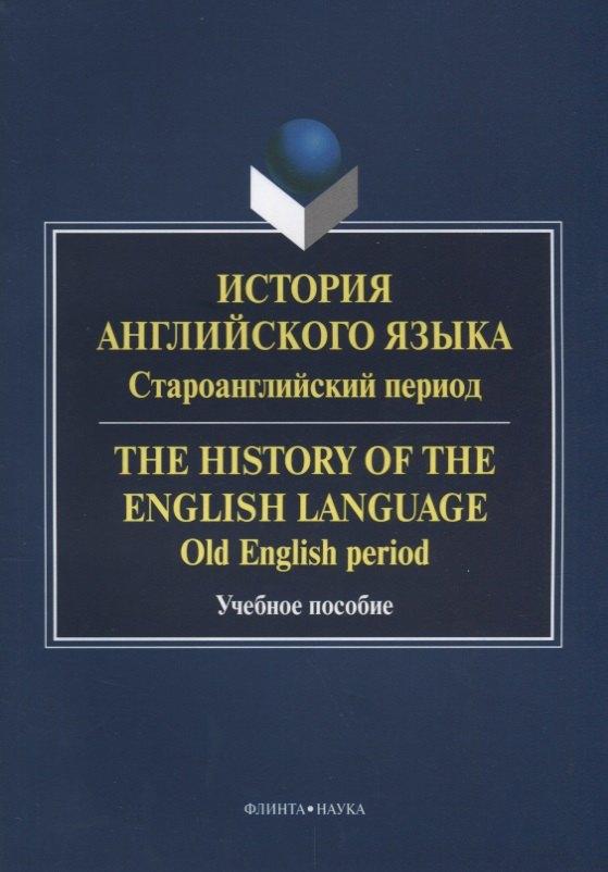 История английского языка. Староанглийский период / The History of the English Language. Old English period. Учебное пособие