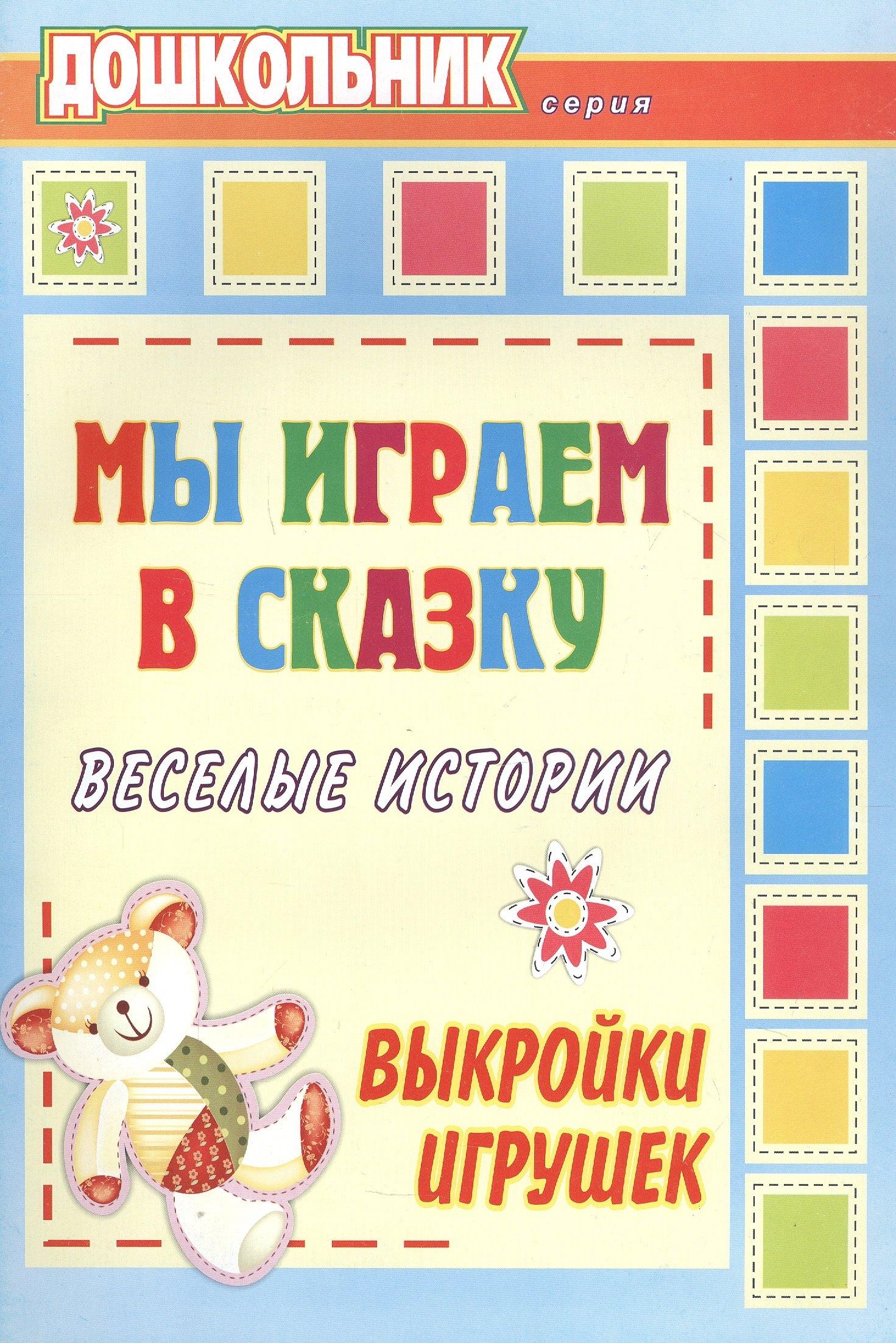 Мы играем в сказку. Веселые истории, выкройки игрушек