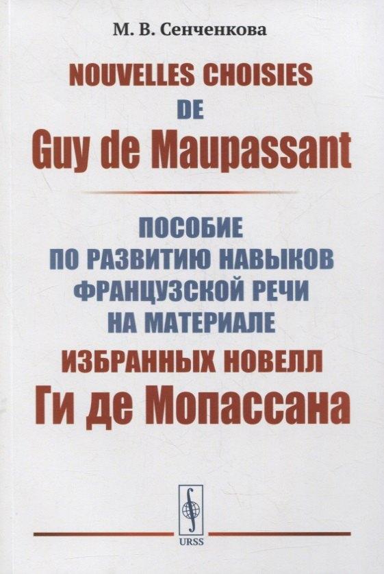 Nouvelles choisies de Guy de Maupassant: Пособие по развитию навыков французской речи на материале избранных новелл Ги де Мопассана