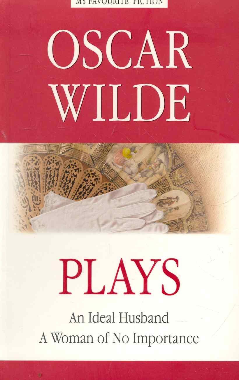 Plays = Пьесы./ An Ideal Husband. A Woman of No Importance= Идеальный муж. Женщина, не стоящая внимания.