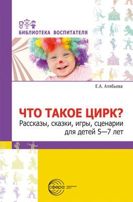 Что такое цирк? Рассказы, сказки, игры, сценарии для детей 5—7 лет